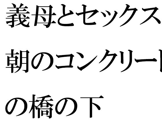 【義母とセックス 朝のコンクリートの橋の下】逢瀬のひび