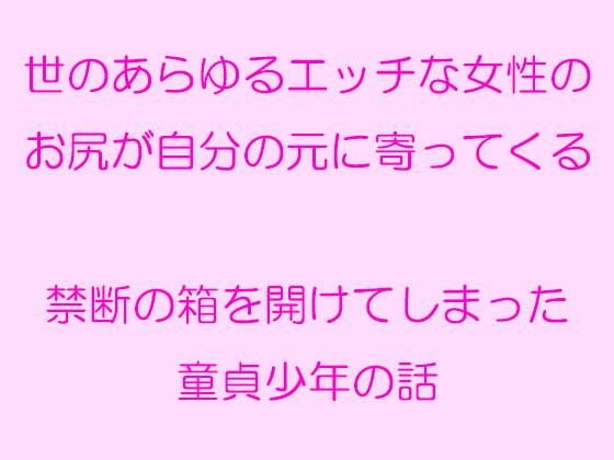 【世のあらゆるエッチな女性のお尻が自分の元に寄ってくる 禁断の箱を開けてしまった童貞少年の話】逢瀬のひび