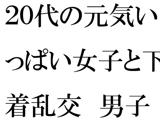 【【無料】20代の元気いっぱい女子と下着乱交 男子二人】逢瀬のひび