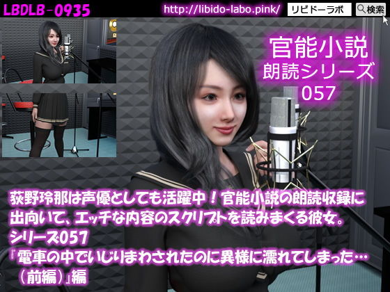 【【△50】荻野玲那は声優としても活躍中！官能小説の朗読収録に出向いて、エッチな内容のスクリプトを読みまくる彼女。シリーズ057『電車の中でいじりまわされたのに異様に濡れてしまった…（前編）』編】Libido-Labo