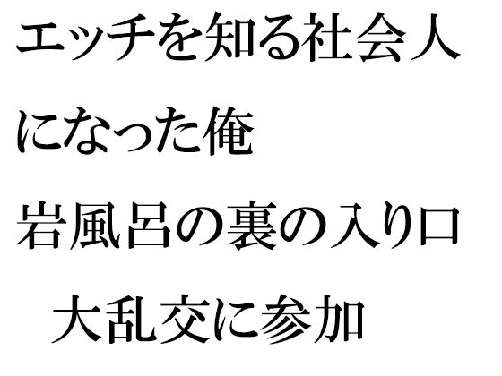 【エッチを知る社会人になった俺 岩風呂の裏の入り口 大乱交に参加】逢瀬のひび