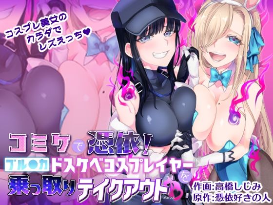 【コミケで憑依！ブル●カドスケベコスプレイヤーを乗っ取りテイクアウト】憑依ラヴァー