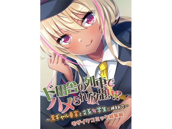 【ド田舎の列車でハメられ放題！？ 〜黒ギャル車掌と文系女学生に挟まれて〜 モザイクコミック総集編】どろっぷす！