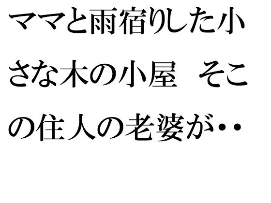 【ママと雨宿りした小さな木の小屋 そこの住人の老婆が・・・・・・】逢瀬のひび