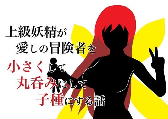 【上級妖精が愛しの冒険者を手に入れて丸呑みにして子種にする話】HのHによるHな書き物を売る