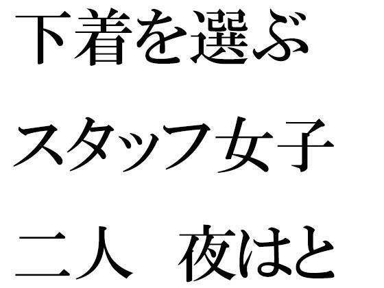 【下着を選ぶスタッフ女子二人 夜はとんでもない大乱交】逢瀬のひび