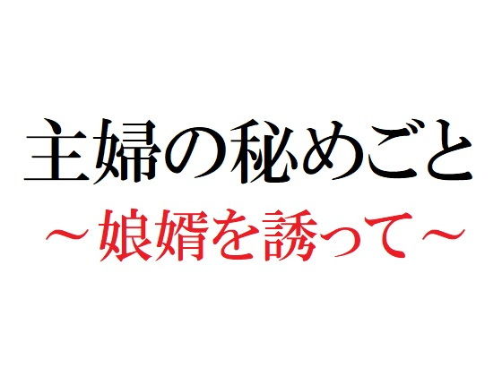 【主婦の秘めごと 〜娘婿を誘って〜】官能物語