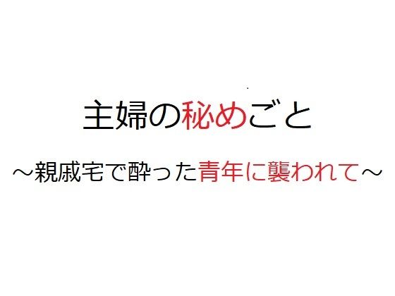 【主婦の秘めごと 〜親戚宅で酔った青年に襲われて〜】官能物語