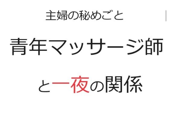 【主婦の秘めごと 〜青年マッサージ師と一夜の関係〜】官能物語