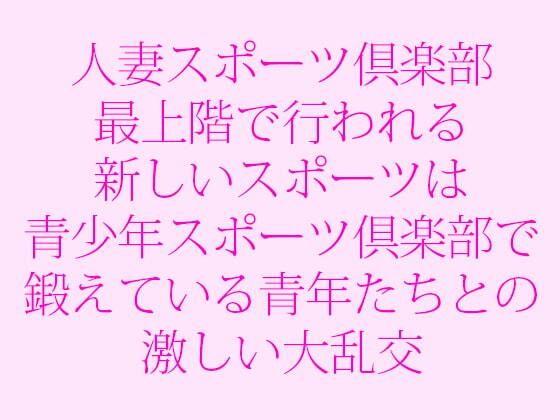 【人妻スポーツ倶楽部 最上階で行われる新しいスポーツは青少年スポーツ倶楽部で鍛えている青年たちとの激しい大乱交】逢瀬のひび