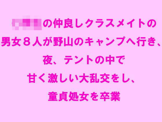 【仲良しクラスメイトの男女8人が野山のキャンプへ行き、夜、テントの中で甘く激しい大乱交をし、童貞処女を卒業】逢瀬のひび