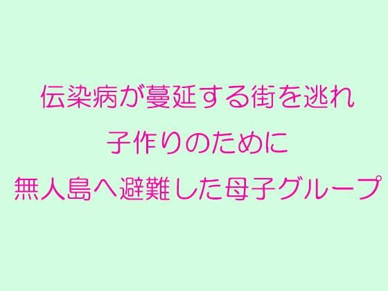 【伝染病が蔓延する街を逃れ子作りのために無人島へ避難した母子グループ】逢瀬のひび