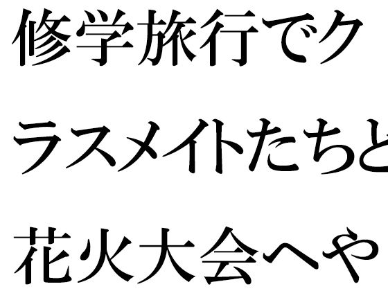 【修学旅行でクラスメイトたちと花火大会へやってきた幼馴染の二人 途中ではぐれたことをきっかけに・・・・・】逢瀬のひび