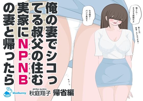 【俺の妻でシコってる叔父の住む実家にNPNBの妻と帰ったら｜秋庭翔子｜帰省編】bluebunny