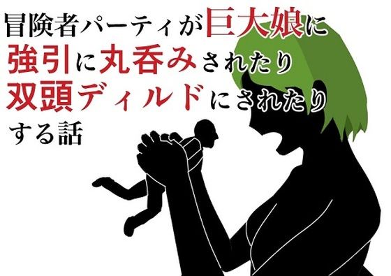 【冒険者パーティが巨大娘に強引に丸呑みされたり双頭ディルドにされたりする話】HのHによるHな書き物を売る