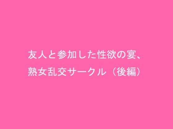 【友人と参加した性欲の宴、熟女乱交サークル（後編）】逢瀬のひび