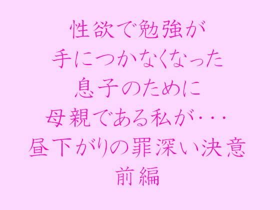 【性欲で勉強が手につかなくなった息子のために母親である私が・・・ 昼下がりの罪深い決意 前編】逢瀬のひび