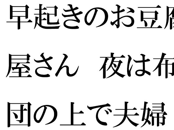 【早起きのお豆腐屋さん 夜は布団の上で夫婦セックス】逢瀬のひび