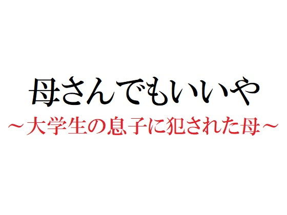 【母さんでもいいや 〜大学生の息子に犯●れた母〜】官能物語