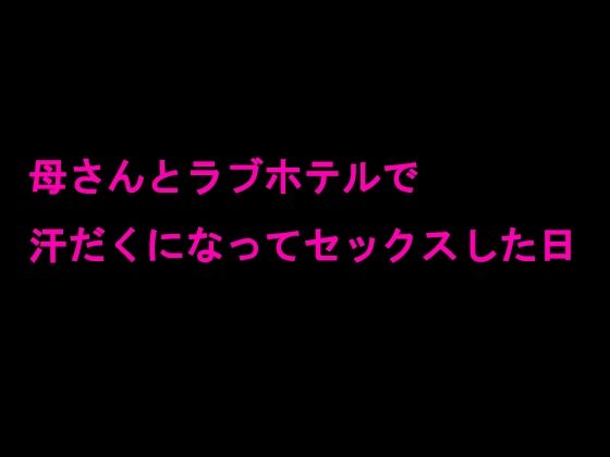 【母さんとラブホテルで汗だくになってセックスした日】逢瀬のひび