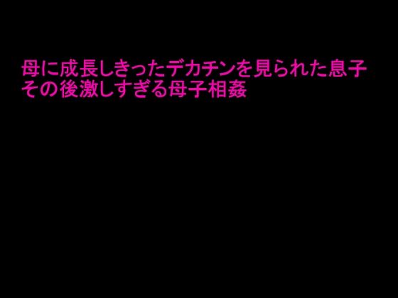 【母に成長しきったデカチンを見られた息子 その後激しすぎる母子相姦】逢瀬のひび