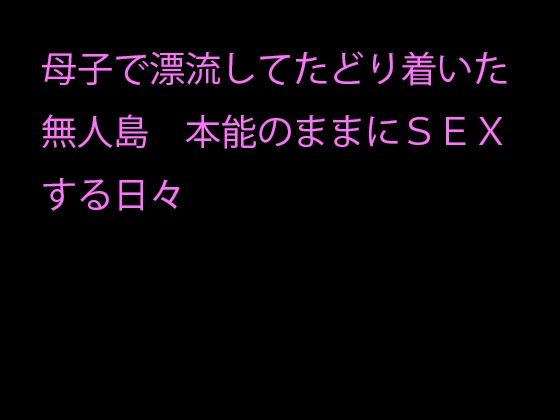 【母子で漂流してたどり着いた無人島 本能のままにSEXする日々】逢瀬のひび