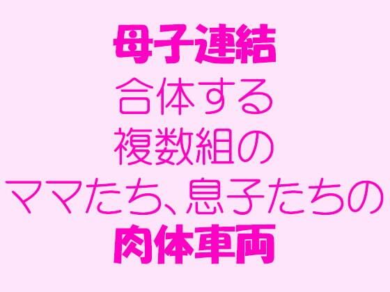 【母子連結 合体する複数組のママたち、息子たちの肉体車両】逢瀬のひび