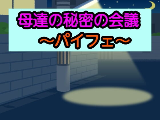 【母達の秘密の会議〜パイフェ〜】母達の秘密の会議シリーズ