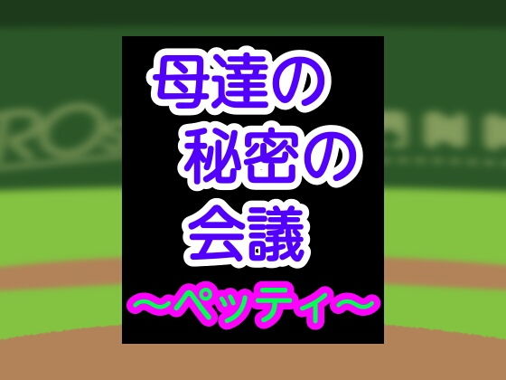 【母達の秘密の会議〜ペッティ〜】母達の秘密の会議シリーズ