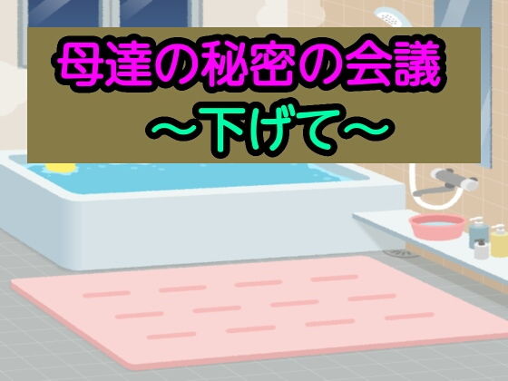 【母達の秘密の会議〜下げて〜】母達の秘密の会議シリーズ