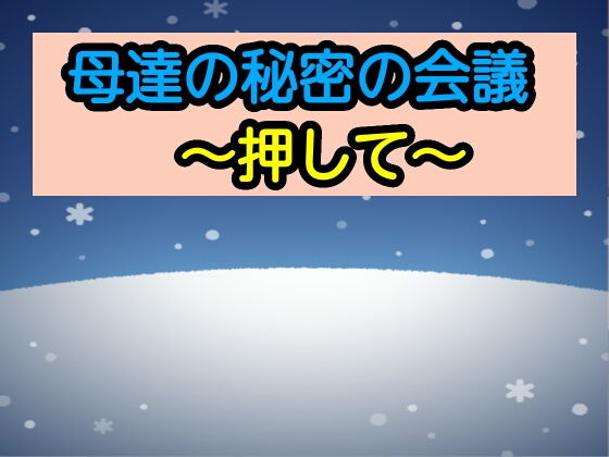 【母達の秘密の会議〜押して〜】母達の秘密の会議シリーズ