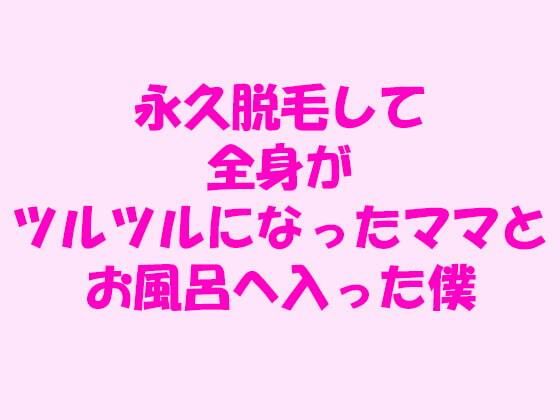 【永久脱毛して全身がツルツルになったママとお風呂へ入った僕】逢瀬のひび