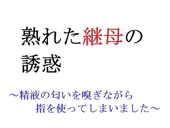 【熟れた継母の誘惑 〜精液の匂いを嗅ぎながら指を使ってしまいました〜】直輝/NAOKI