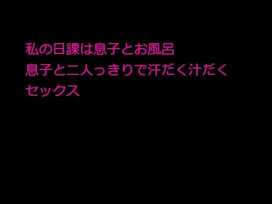 【私の日課は息子とお風呂 息子と二人っきりで汗だく汁だくセックス】逢瀬のひび