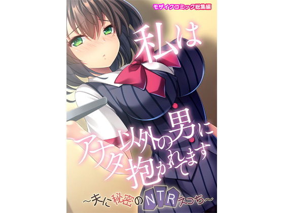 【私はアナタ以外の男に抱かれてます 〜夫に秘密のNTRえっち〜モザイクコミック総集編】どろっぷす！