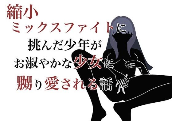 【縮小ミックスファイトに挑んだ少年がお淑やかな少女に嬲り愛される話】HのHによるHな書き物を売る