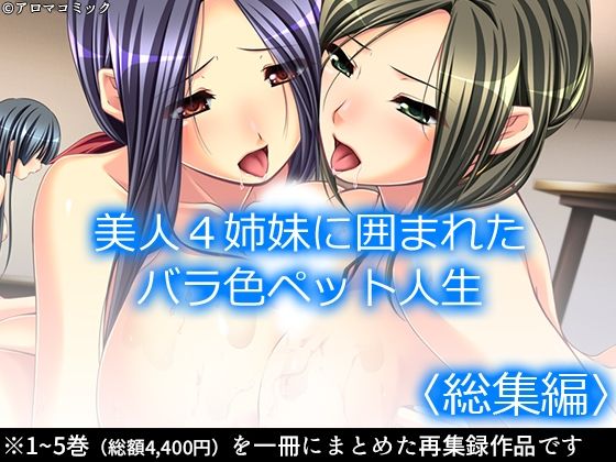 【美人4姉妹に囲まれたバラ色ペット人生 ＜総集編＞】アロマコミック