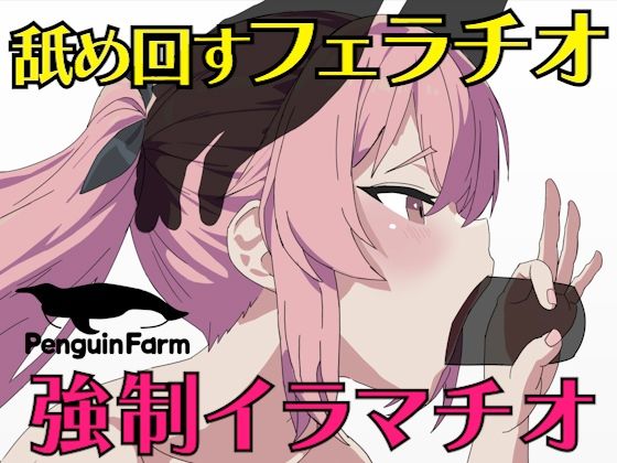 【舐め回すフェラチオ強●イラマチオ】Penguin Farm