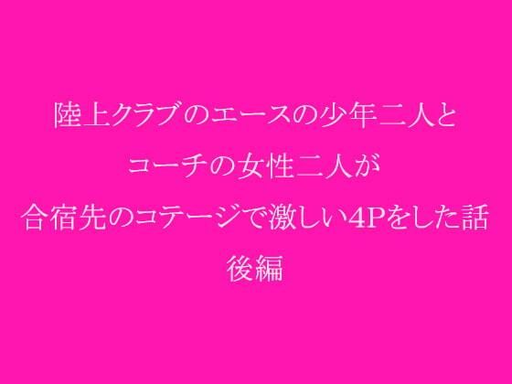 【陸上クラブのエースの少年二人とコーチの女性二人が合宿先のコテージで激しい4Pをした話 後編】逢瀬のひび