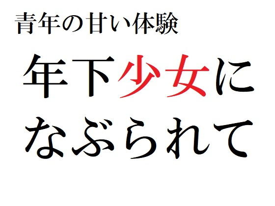 【青年の甘い体験 〜年下少女になぶられて〜】官能物語