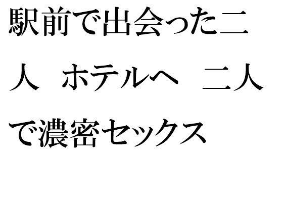 【駅前で出会った二人 ホテルへ 二人で濃密セックス】逢瀬のひび