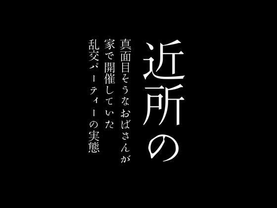 【近所の真面目そうなおばさんが家で開催していた乱交パーティーの実態】first impression